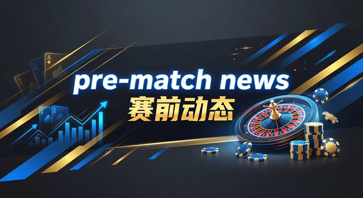 pre-match news 赛前动态：AG真人娱乐官网实战解读